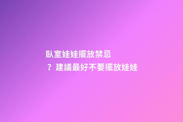 臥室娃娃擺放禁忌？建議最好不要擺放娃娃